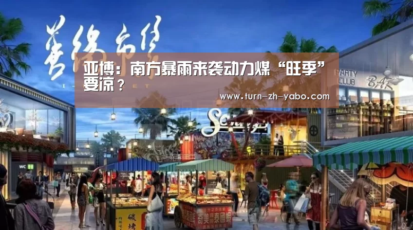 亚博：南方暴雨来袭动力煤“旺季”要凉？