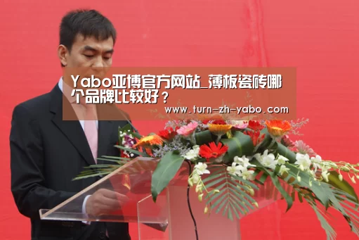 Yabo亚博官方网站_薄板瓷砖哪个品牌比较好？
