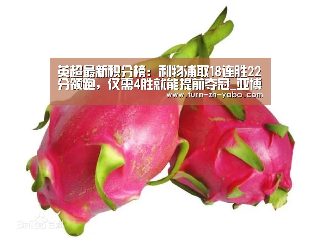 英超最新积分榜:利物浦取18连胜22分领跑,仅需4胜就能提前夺冠_亚博