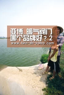 亚博_暖气阀门哪个品牌好？2019年暖气阀门十大品牌排行榜
