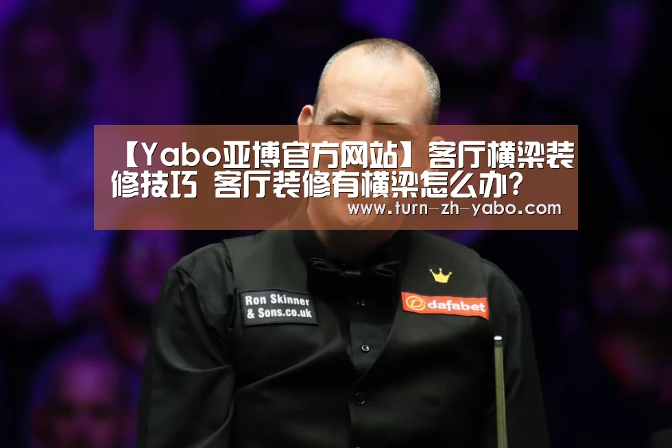 【Yabo亚博官方网站】客厅横梁装修技巧 客厅装修有横梁怎么办?(图2) 亚博