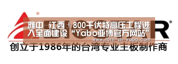 雅中-江西±800千伏特高压工程进入全面建设“Yabo亚博官方网站”